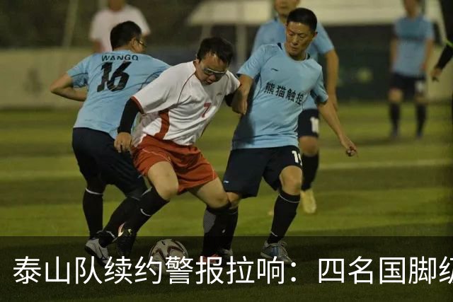泰山队续约警报拉响：四名国脚级球员集体陷入僵局，冬窗或迎大洗牌