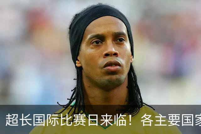 超长国际比赛日来临！各主要国家队大名单一览